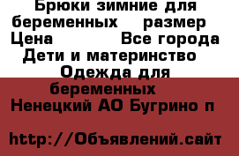 Брюки зимние для беременных 46 размер › Цена ­ 1 500 - Все города Дети и материнство » Одежда для беременных   . Ненецкий АО,Бугрино п.